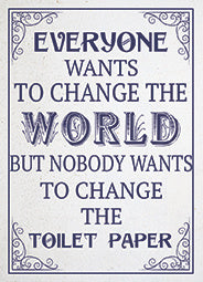 Metal Decorative Sign - Everyone Wants to Change the World But Nobody Wants to Change the Toilet Paper